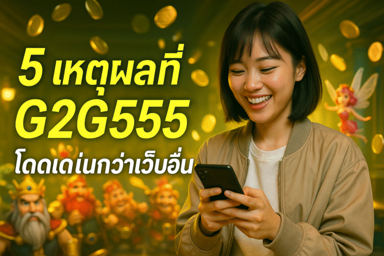 5 เหตุผลที่ G2G555 โดดเด่นกว่าเว็บอื่น